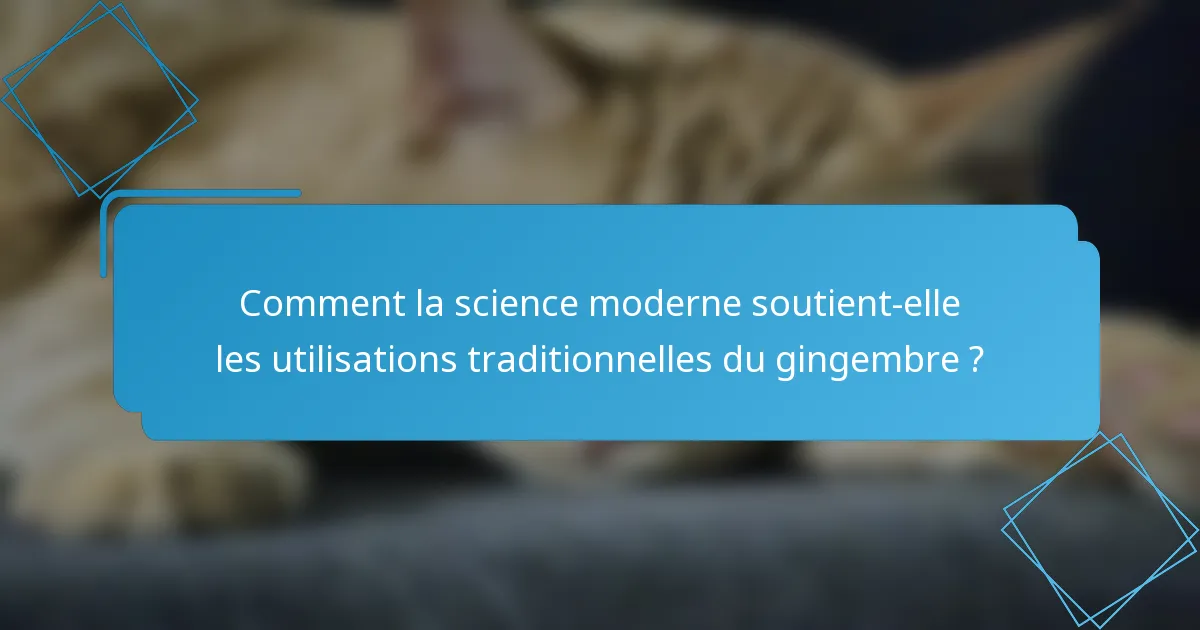Comment la science moderne soutient-elle les utilisations traditionnelles du gingembre ?