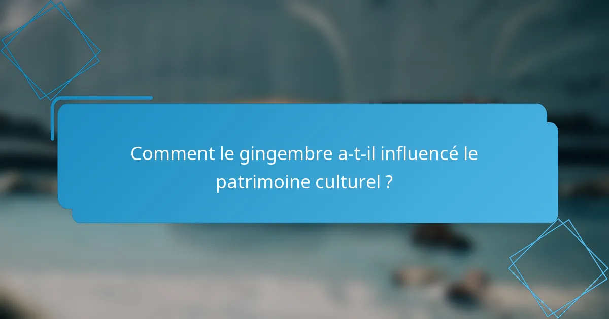 Comment le gingembre a-t-il influencé le patrimoine culturel ?