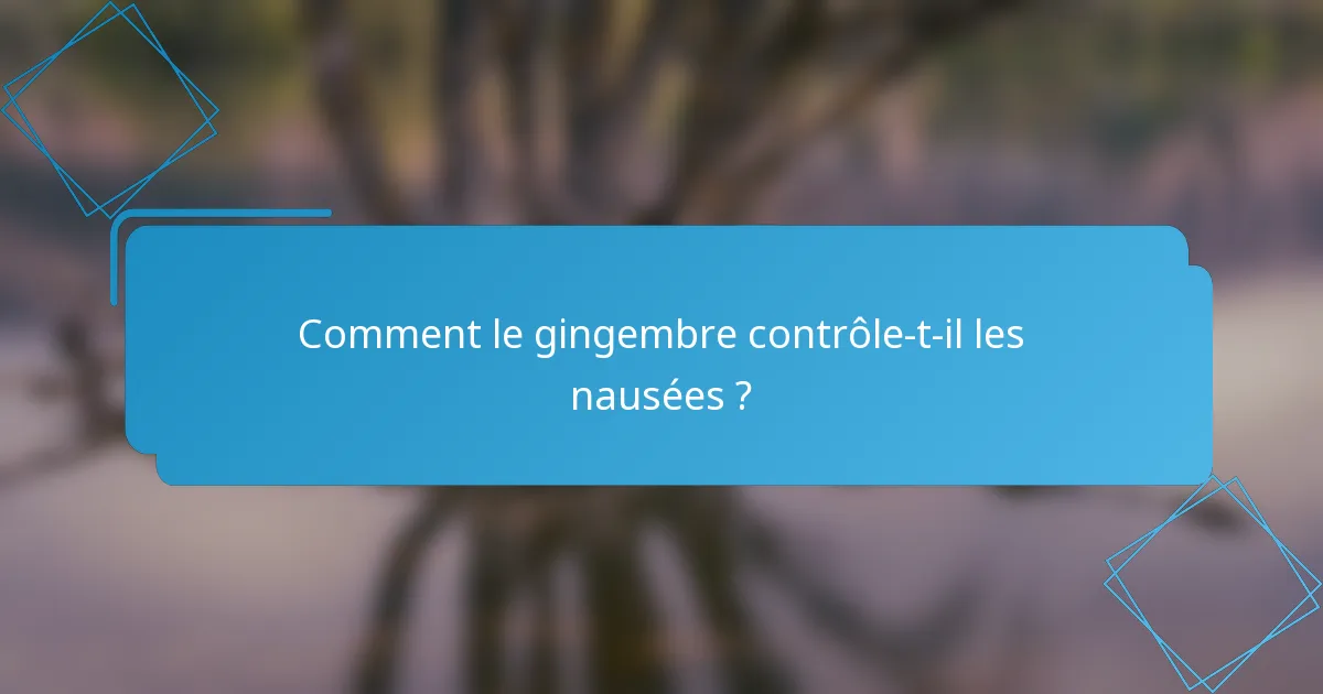 Comment le gingembre contrôle-t-il les nausées ?