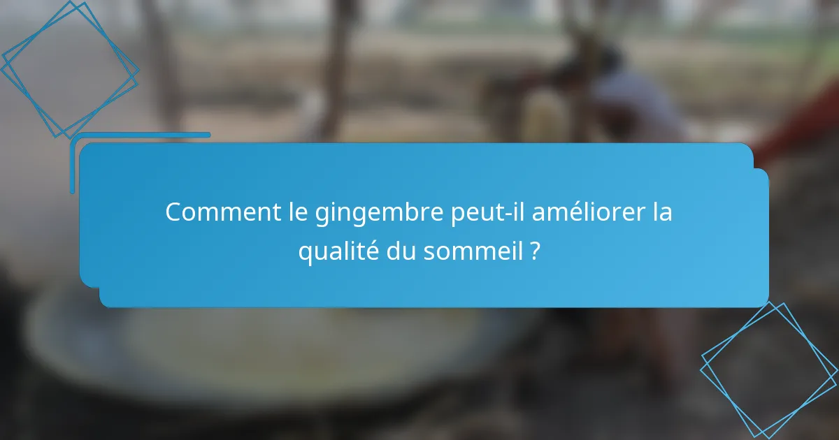 Comment le gingembre peut-il améliorer la qualité du sommeil ?