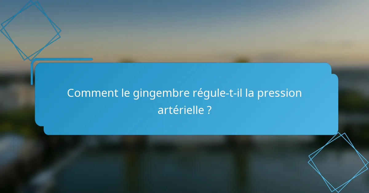Comment le gingembre régule-t-il la pression artérielle ?