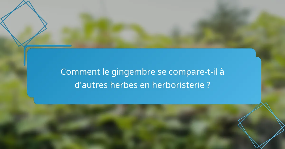 Comment le gingembre se compare-t-il à d'autres herbes en herboristerie ?