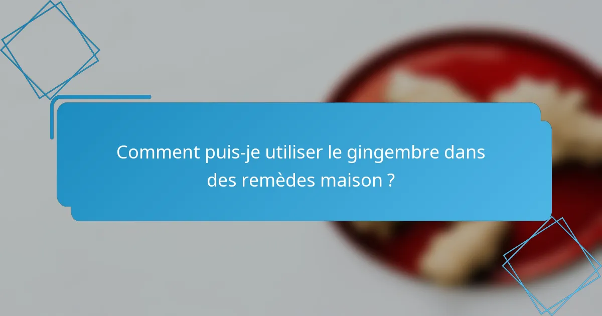 Comment puis-je utiliser le gingembre dans des remèdes maison ?