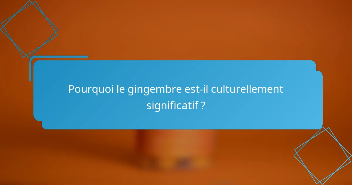 Pourquoi le gingembre est-il culturellement significatif ?