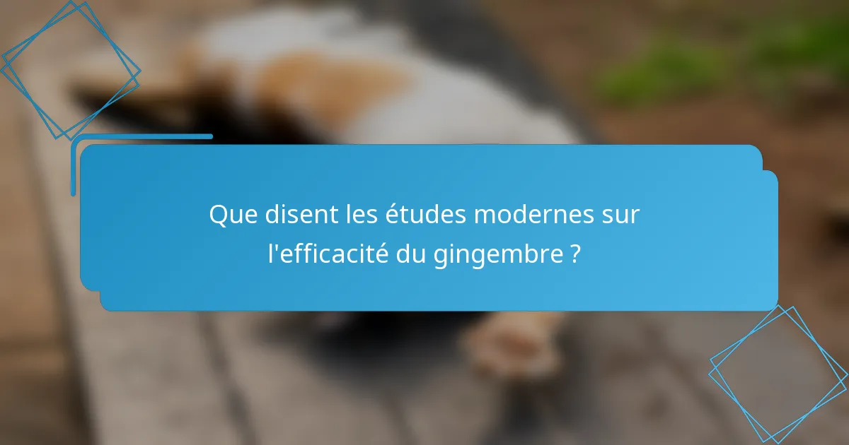 Que disent les études modernes sur l'efficacité du gingembre ?