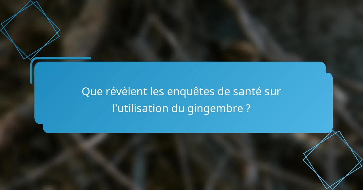 Que révèlent les enquêtes de santé sur l'utilisation du gingembre ?