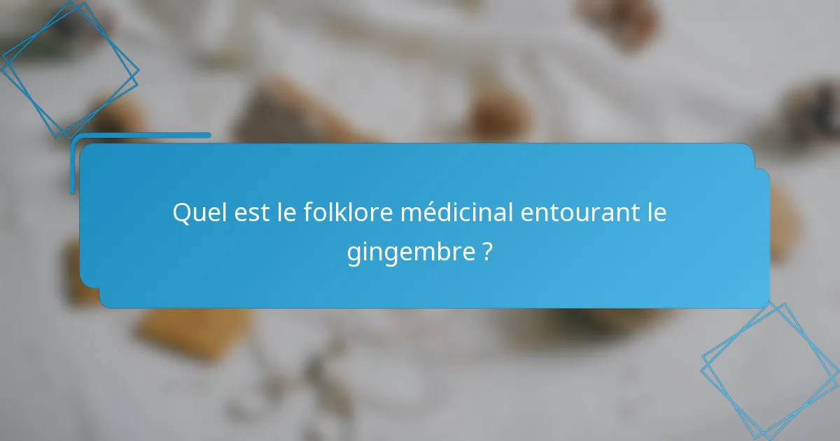 Quel est le folklore médicinal entourant le gingembre ?