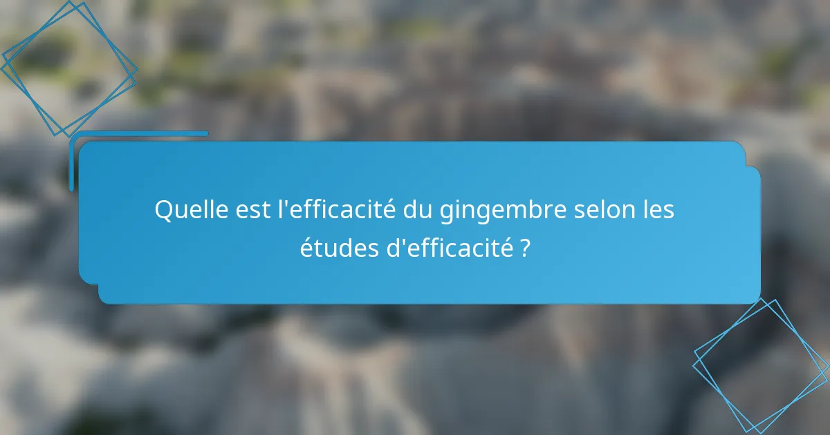 Quelle est l'efficacité du gingembre selon les études d'efficacité ?