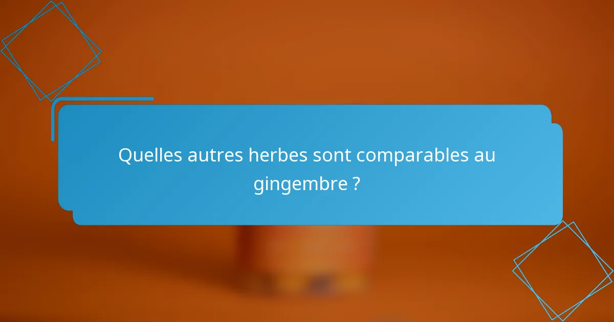 Quelles autres herbes sont comparables au gingembre ?