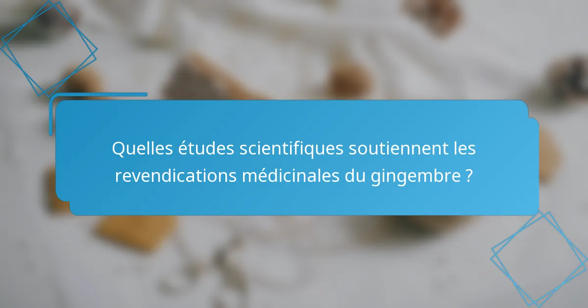 Quelles études scientifiques soutiennent les revendications médicinales du gingembre ?