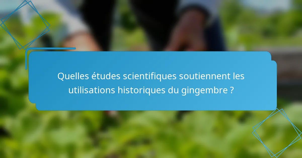 Quelles études scientifiques soutiennent les utilisations historiques du gingembre ?