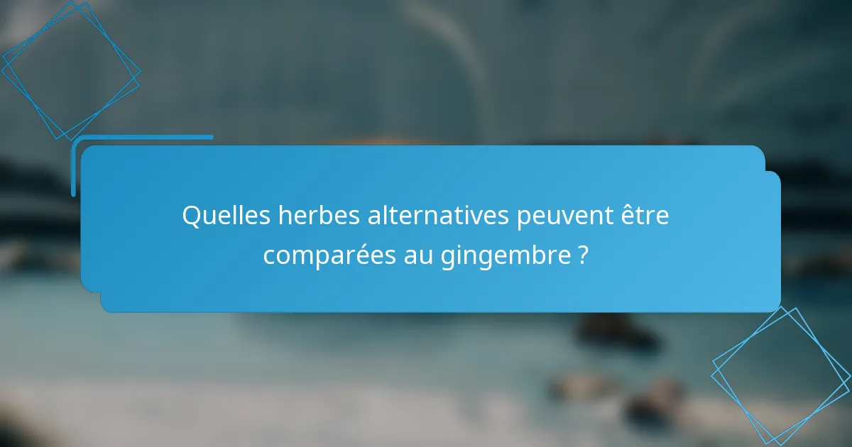 Quelles herbes alternatives peuvent être comparées au gingembre ?