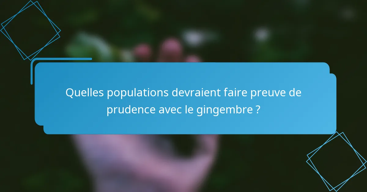 Quelles populations devraient faire preuve de prudence avec le gingembre ?