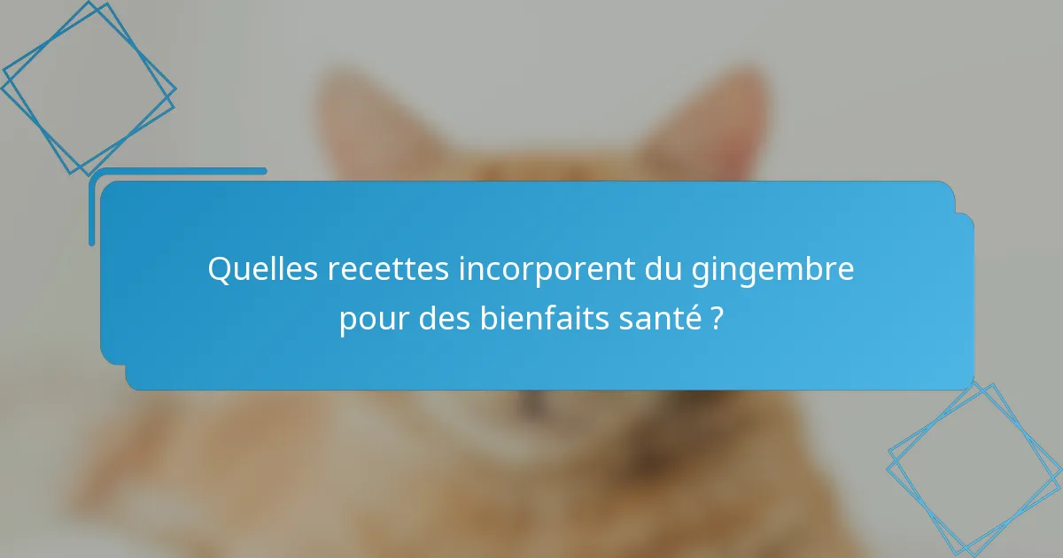 Quelles recettes incorporent du gingembre pour des bienfaits santé ?