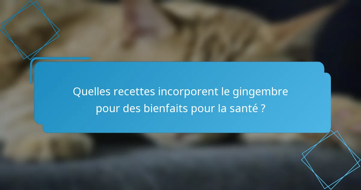 Quelles recettes incorporent le gingembre pour des bienfaits pour la santé ?