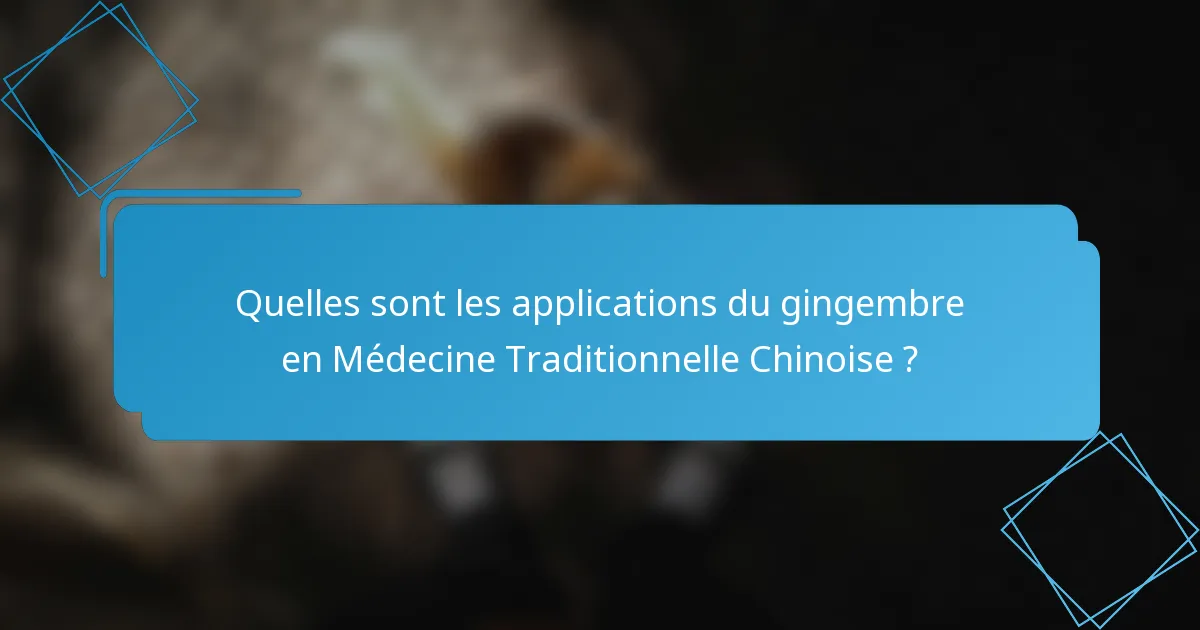 Quelles sont les applications du gingembre en Médecine Traditionnelle Chinoise ?