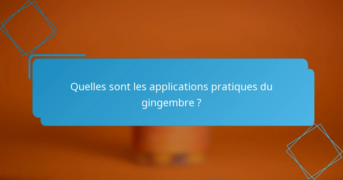 Quelles sont les applications pratiques du gingembre ?