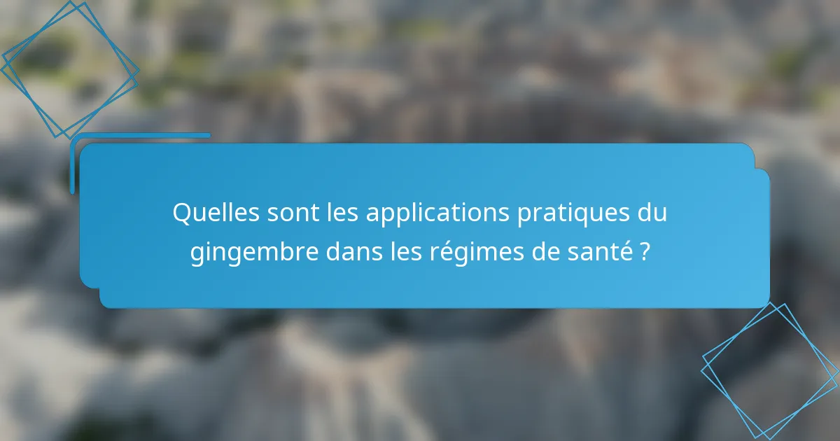 Quelles sont les applications pratiques du gingembre dans les régimes de santé ?
