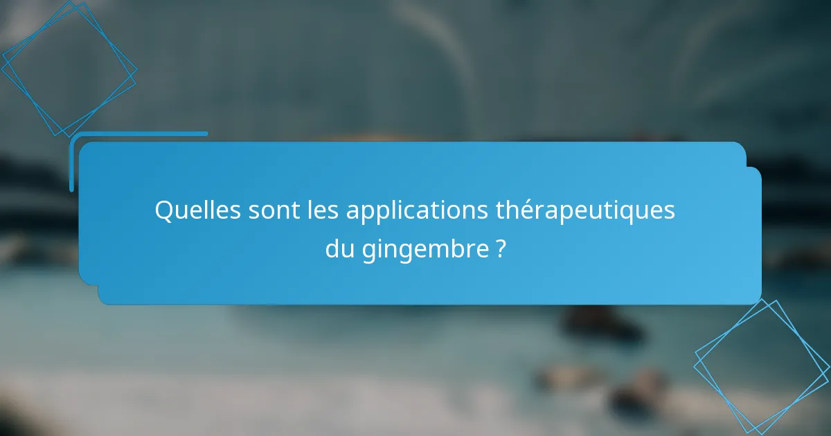 Quelles sont les applications thérapeutiques du gingembre ?