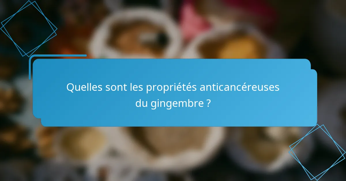 Quelles sont les propriétés anticancéreuses du gingembre ?