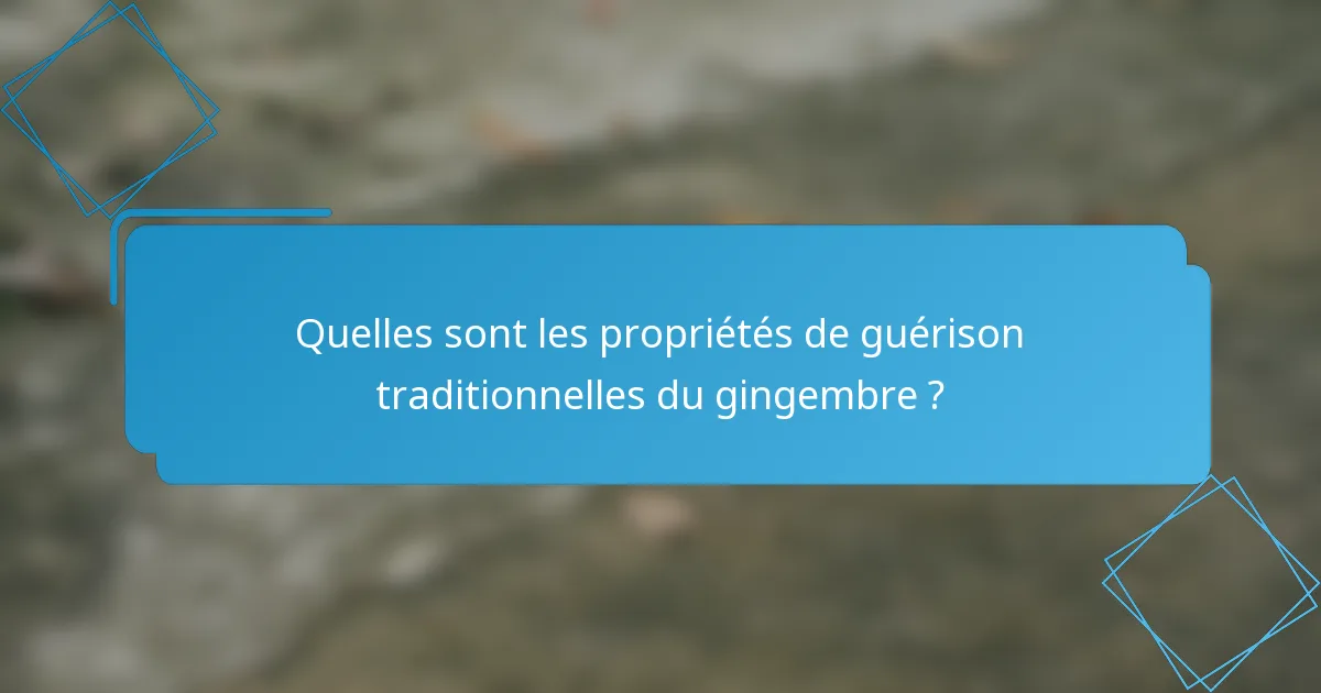 Quelles sont les propriétés de guérison traditionnelles du gingembre ?
