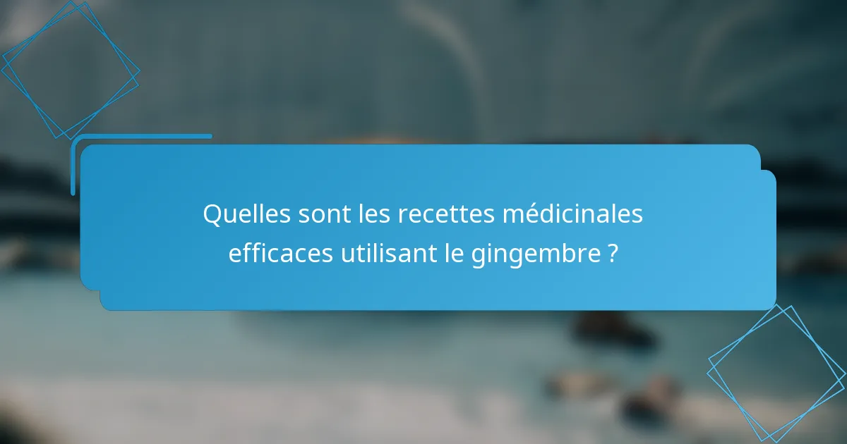 Quelles sont les recettes médicinales efficaces utilisant le gingembre ?