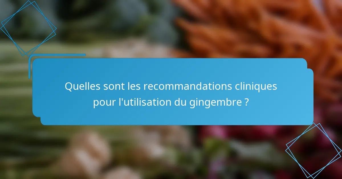 Quelles sont les recommandations cliniques pour l'utilisation du gingembre ?
