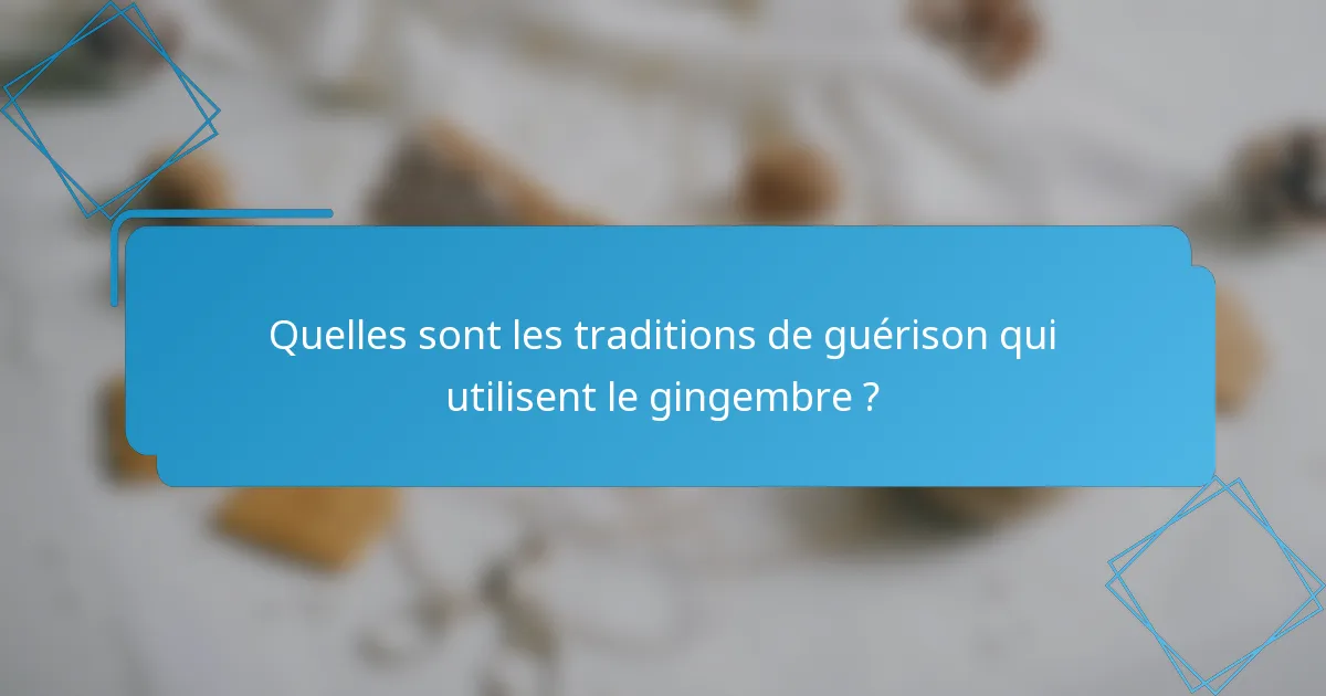 Quelles sont les traditions de guérison qui utilisent le gingembre ?