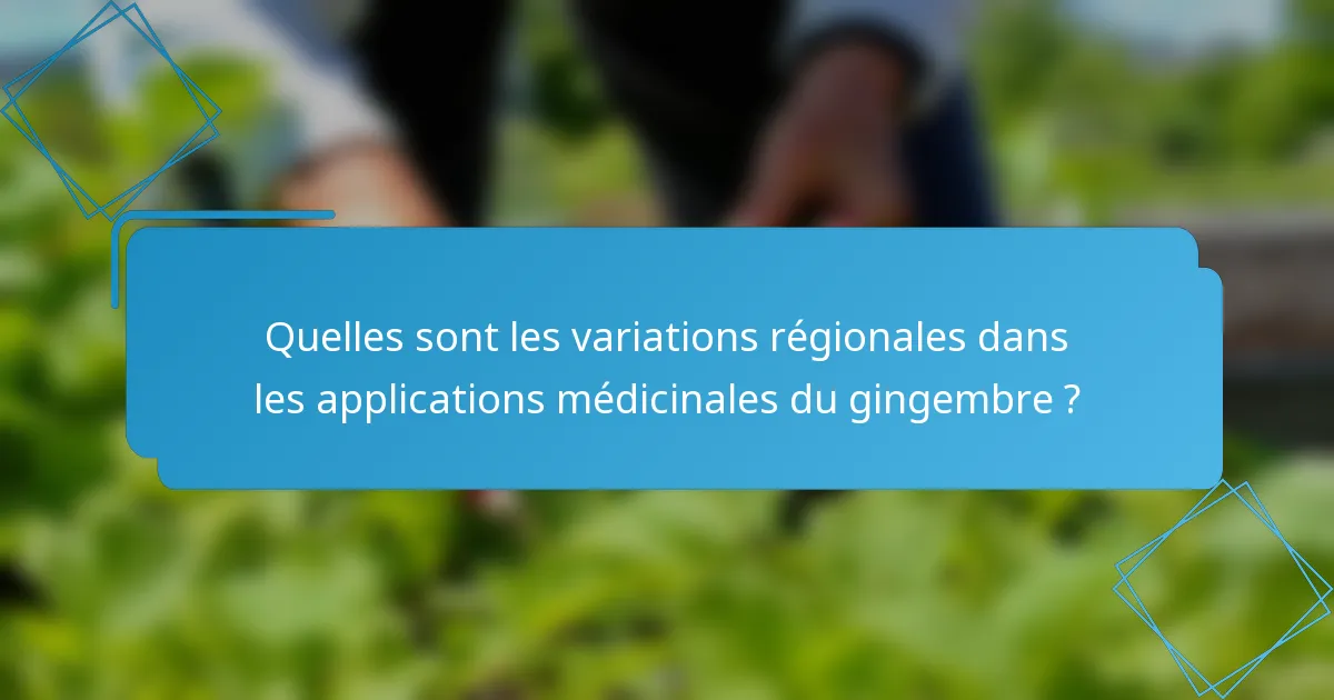 Quelles sont les variations régionales dans les applications médicinales du gingembre ?