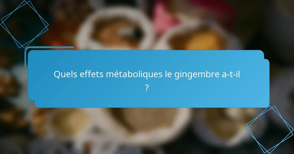 Quels effets métaboliques le gingembre a-t-il ?