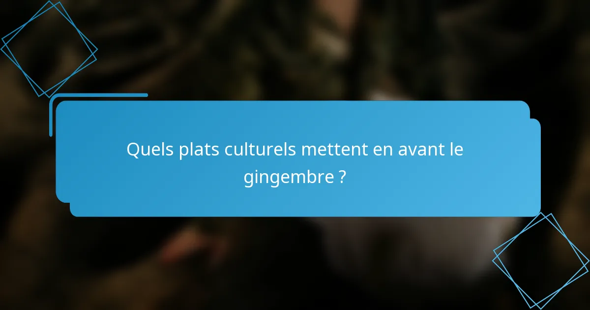 Quels plats culturels mettent en avant le gingembre ?