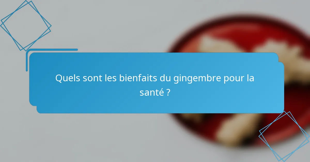 Quels sont les bienfaits du gingembre pour la santé ?