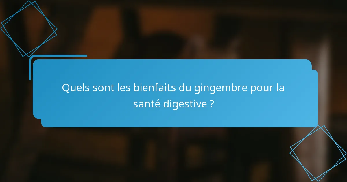 Quels sont les bienfaits du gingembre pour la santé digestive ?