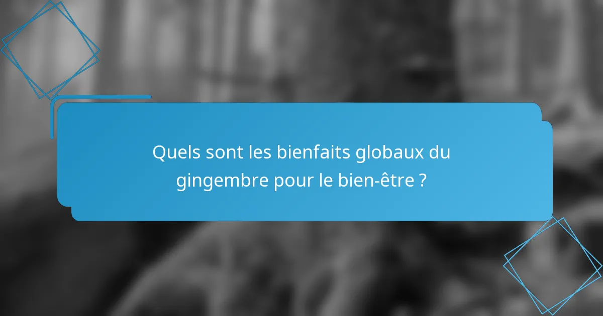 Quels sont les bienfaits globaux du gingembre pour le bien-être ?