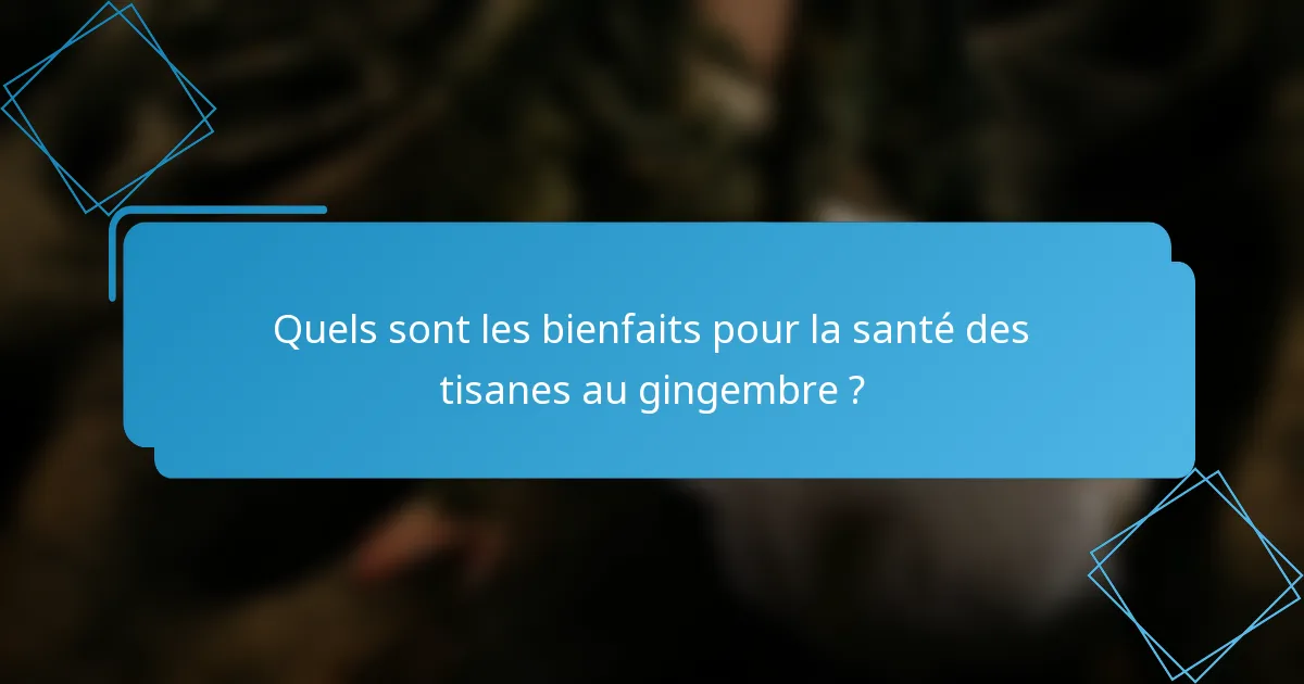 Quels sont les bienfaits pour la santé des tisanes au gingembre ?
