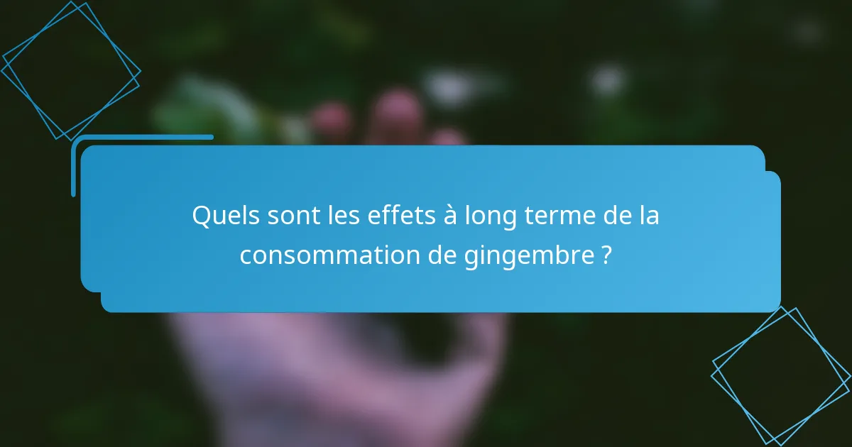 Quels sont les effets à long terme de la consommation de gingembre ?