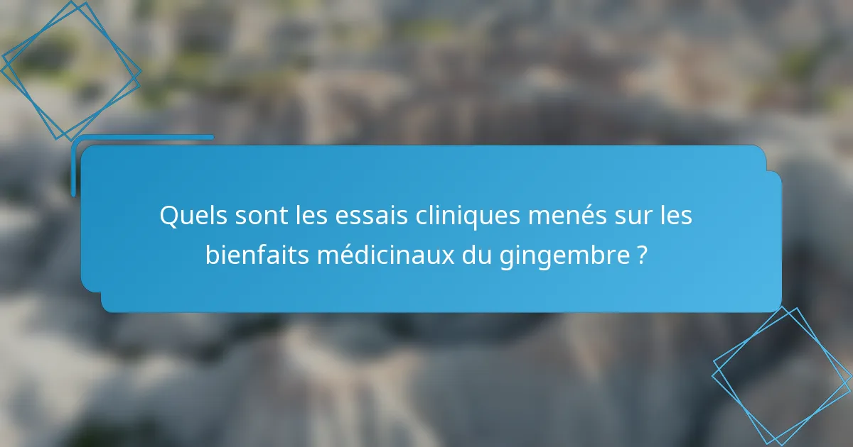 Quels sont les essais cliniques menés sur les bienfaits médicinaux du gingembre ?