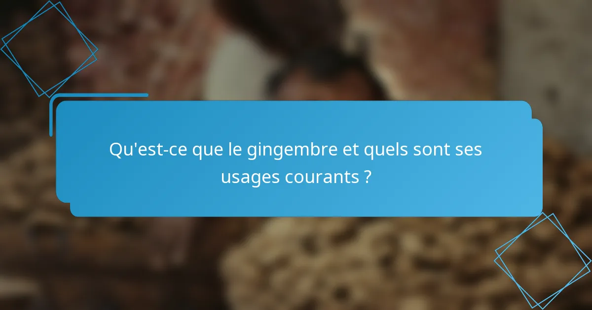 Qu'est-ce que le gingembre et quels sont ses usages courants ?
